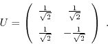 \begin{displaymath}U = \left(\begin{array}{cc}\frac{1}{\sqrt{2}} &
\frac{1}{\sqr...
...\frac{1}{\sqrt{2}} &
-\frac{1}{\sqrt{2}}\end{array}\right) \; .\end{displaymath}